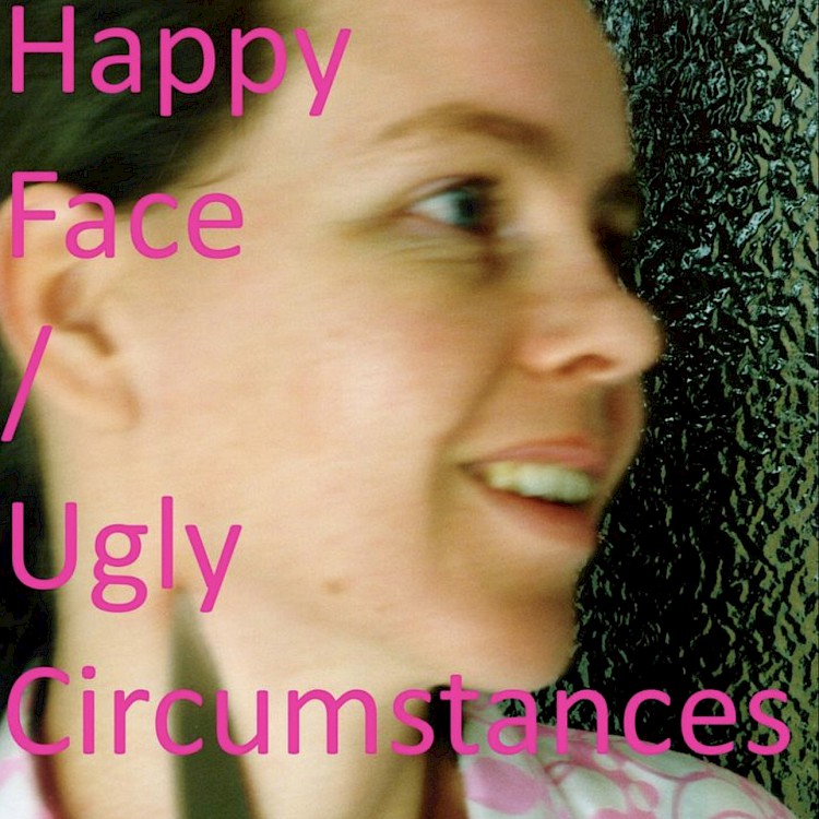 Happy Face / Ugly Circumstances .